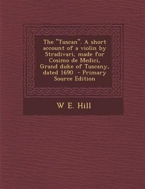 Front cover_The Tuscan. A short account of a violin by Stradivari, made for Cosimo de Medici, Grand duke of Tuscany, dated 1690