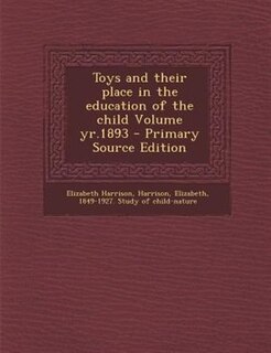 Toys and their place in the education of the child Volume yr.1893 - Primary Source Edition