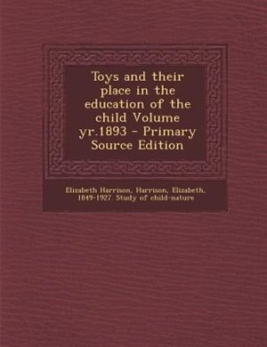 Toys and their place in the education of the child Volume yr.1893 - Primary Source Edition