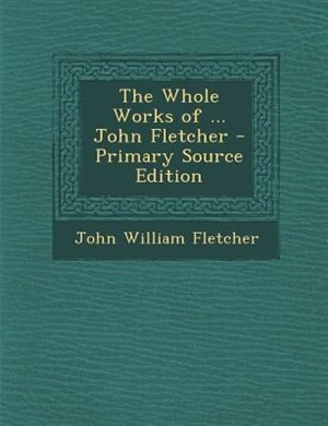 Front cover_The Whole Works of ... John Fletcher - Primary Source Edition