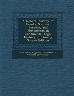 A General Survey of Events, Sources, Persons, and Movements in Continental Legal History - Primary Source Edition