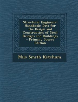 Structural Engineers' Handbook: Data for the Design and Construction of Steel Bridges and Buildings - Primary Source Edition