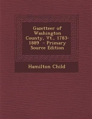 Gazetteer of Washington County, Vt., 1783-1889  - Primary Source Edition