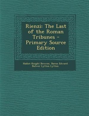 Rienzi: The Last of the Roman Tribunes - Primary Source Edition