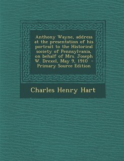 Front cover_Anthony Wayne, Address at the Presentation of His Portrait to the Historical Society of Pennsylvania, on Behalf of Mrs. Joseph W. Drexel, May 9, 1910