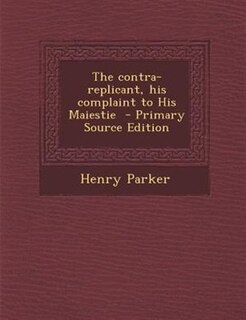 Couverture_The contra-replicant, his complaint to His Maiestie  - Primary Source Edition