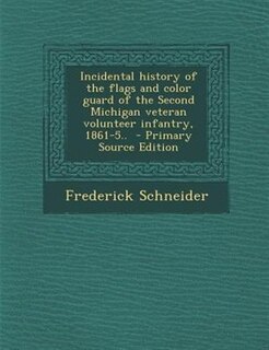 Front cover_Incidental history of the flags and color guard of the Second Michigan veteran volunteer infantry, 1861-5..  - Primary Source Edition
