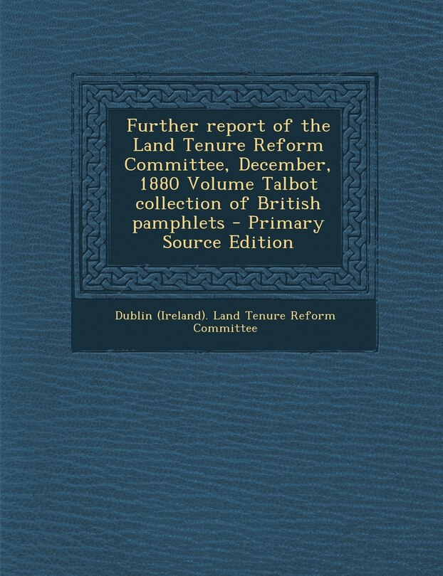 Front cover_Further Report of the Land Tenure Reform Committee, December, 1880 Volume Talbot Collection of British Pamphlets