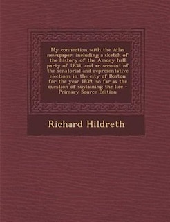 Couverture_My connection with the Atlas newspaper; including a sketch of the history of the Amory hall party of 1838, and an account of the senatorial and representative elections in the city of Boston for the year 1839, so far as the question of sustaining the lice