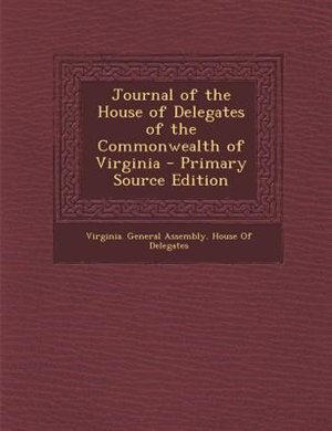 Front cover_Journal of the House of Delegates of the Commonwealth of Virginia - Primary Source Edition