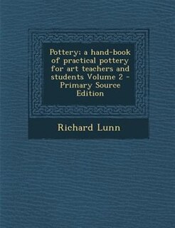 Pottery; a hand-book of practical pottery for art teachers and students Volume 2 - Primary Source Edition