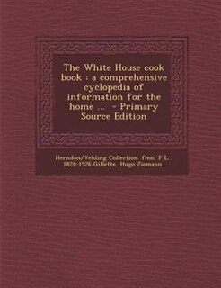 The White House cook book: a comprehensive cyclopedia of information for the home ...  - Primary Source Edition