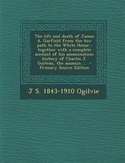 Front cover_The life and death of James A. Garfield from the tow path to the White House