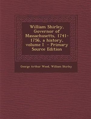 Couverture_William Shirley, Governor of Massachusetts, 1741-1756, a history, volume I  - Primary Source Edition