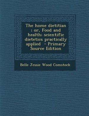 Couverture_The home dietitian ; or, Food and health; scientific dietetics practically applied  - Primary Source Edition