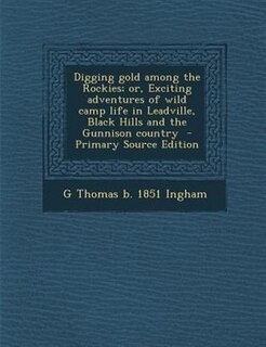 Front cover_Digging gold among the Rockies; or, Exciting adventures of wild camp life in Leadville, Black Hills and the Gunnison country  - Primary Source Edition