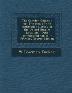 The Camden Colony ; or, The seed of the righteous: a story of the United Empire Loyalists : with genealogical tables  - Primary Source Edition