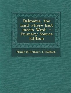 Front cover_Dalmatia, the land where East meets West  - Primary Source Edition