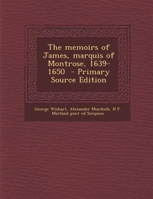 The memoirs of James, marquis of Montrose, 1639-1650  - Primary Source Edition