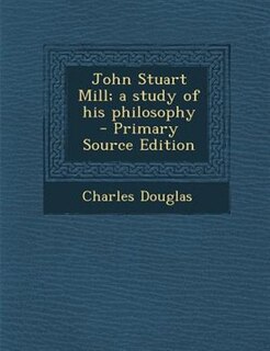 John Stuart Mill; a study of his philosophy  - Primary Source Edition