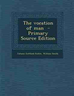 The vocation of man - Primary Source Edition by Johann Gottlieb Fichte