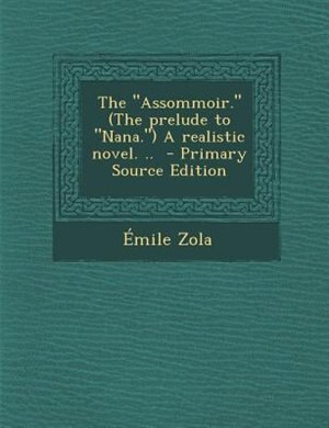 The Assommoir. (The prelude to Nana.) A realistic novel. ..  - Primary Source Edition