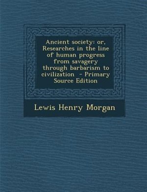 Ancient society: or, Researches in the line of human progress from savagery through barbarism to civilization