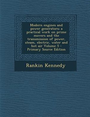 Couverture_Modern engines and power generators; a practical work on prime movers and the transmission of power, steam, electric, water and hot air Volume 5 - Primary Source Edition