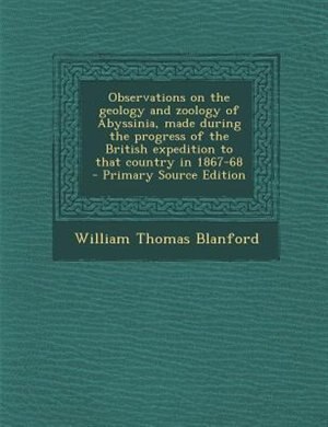 Observations on the geology and zoology of Abyssinia, made during the progress of the British expedition to that country in 1867-68  - Primary Source Edition