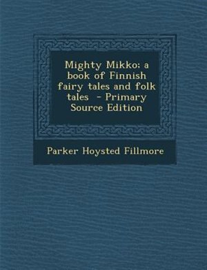 Mighty Mikko; a book of Finnish fairy tales and folk tales  - Primary Source Edition