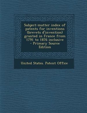 Couverture_Subject-matter index of patents for inventions (brevets d'invention) granted in France from 1791 to 1876 inclusive  - Primary Source Edition