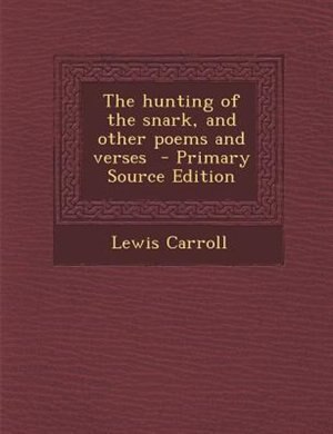 The hunting of the snark, and other poems and verses  - Primary Source Edition