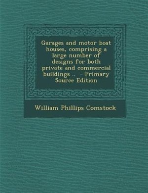 Garages and motor boat houses, comprising a large number of designs for both private and commercial buildings ..