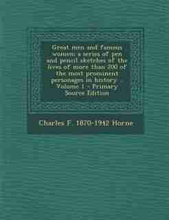 Great men and famous women; a series of pen and pencil sketches of the lives of more than 200 of the most prominent personages in history .. Volume 1 - Primary Source Edition by Charles F. 1870-1942 Horne