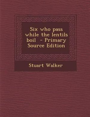 Front cover_Six who pass while the lentils boil  - Primary Source Edition
