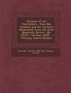 Fictions of our forefathers: Fion Mac Cumhail and his warriors (Reprinted from the Irish Quarterly Review, No. XXXV., October 18 by Kennedy Patrick 1801-1873