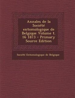 Annales de la SociTtT entomologique de Belgique Volume t. 16 1873 - Primary Source Edition