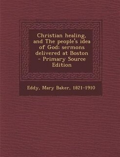 Couverture_Christian healing, and The people's idea of God; sermons delivered at Boston  - Primary Source Edition