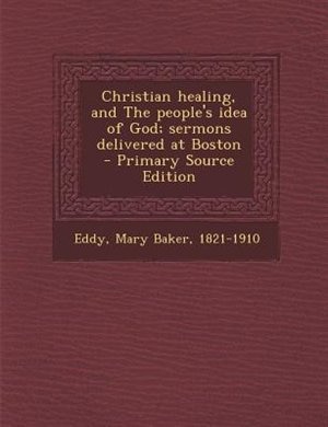 Couverture_Christian healing, and The people's idea of God; sermons delivered at Boston  - Primary Source Edition