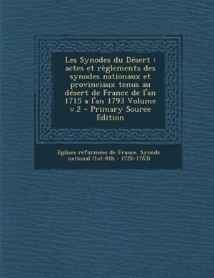 Les Synodes du DTsert: actes et rFglements des synodes nationaux et provinciaux tenus au dTsert de France de l'an 1715 a l