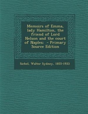 Memoirs of Emma, lady Hamilton, the friend of Lord Nelson and the court of Naples;  - Primary Source Edition