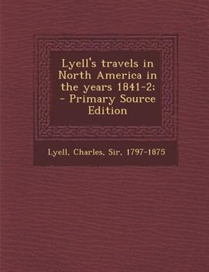 Lyell's travels in North America in the years 1841-2;  - Primary Source Edition