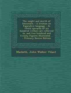 The might and mirth of literature.: A treatise on figurative language. : In which upwards of six hundred writers are referred to, and t de John Walker Vilant Macbeth