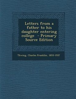 Letters from a father to his daughter entering college  - Primary Source Edition