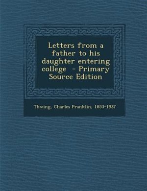 Letters from a father to his daughter entering college  - Primary Source Edition