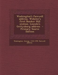 Front cover_Washington's farewell address. Webster's first Bunker Hill oration. Lincoln's Gettysburg address  - Primary Source Edition