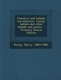 Chanteys and ballads, sea-chanteys, tramp-ballads and other ballads and poems  - Primary Source Edition