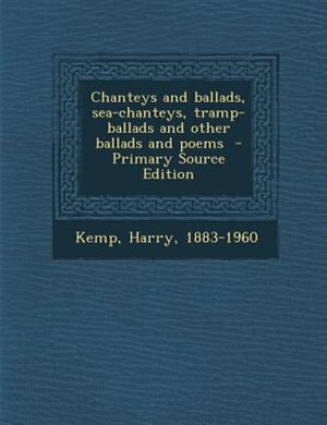 Chanteys and ballads, sea-chanteys, tramp-ballads and other ballads and poems  - Primary Source Edition