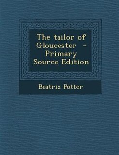 Front cover_The tailor of Gloucester  - Primary Source Edition