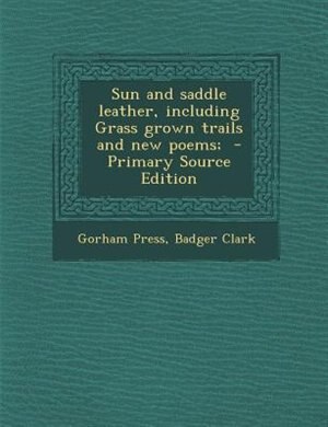 Sun and saddle leather, including Grass grown trails and new poems;  - Primary Source Edition